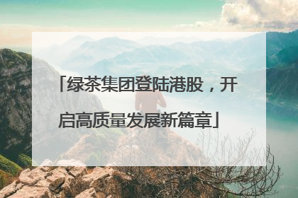 绿茶集团登陆港股，开启高质量发展新篇章