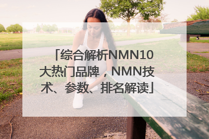 综合解析NMN10大热门品牌，NMN技术、参数、排名解读
