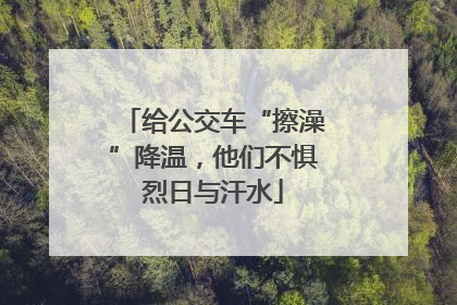 给公交车“擦澡”降温，他们不惧烈日与汗水