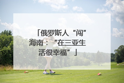 俄罗斯人“闯”海南：“在三亚生活很幸福”