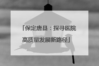 保定唐县：探寻医院高质量发展新路径