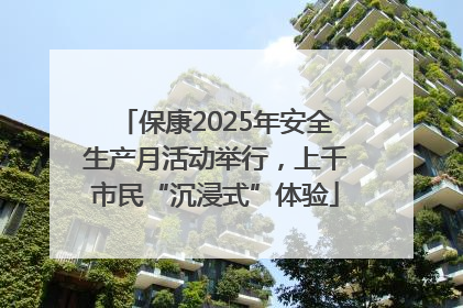 保康2025年安全生产月活动举行，上千市民“沉浸式”体验