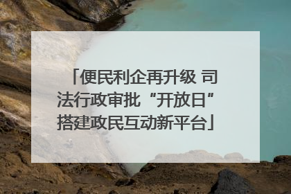 便民利企再升级 司法行政审批“开放日”搭建政民互动新平台