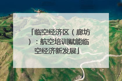 临空经济区（廊坊）：航空培训赋能临空经济新发展
