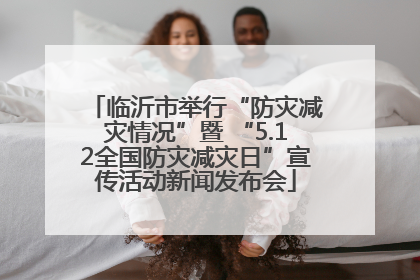 临沂市举行“防灾减灾情况”暨 “5.12全国防灾减灾日”宣传活动新闻发布会
