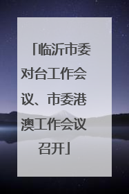 临沂市委对台工作会议、市委港澳工作会议召开