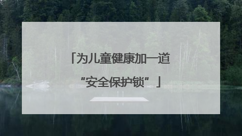 为儿童健康加一道“安全保护锁”