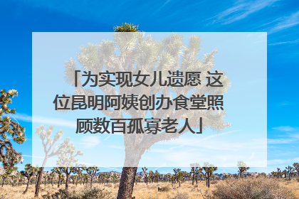 为实现女儿遗愿 这位昆明阿姨创办食堂照顾数百孤寡老人