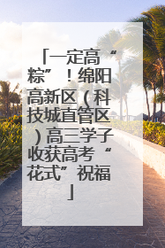 一定高“粽”！绵阳高新区（科技城直管区）高三学子收获高考“花式”祝福