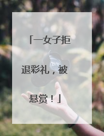 一女子拒退彩礼，被悬赏！