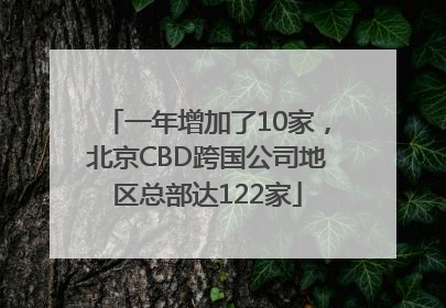 一年增加了10家，北京CBD跨国公司地区总部达122家