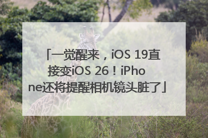 一觉醒来，iOS 19直接变iOS 26！iPhone还将提醒相机镜头脏了