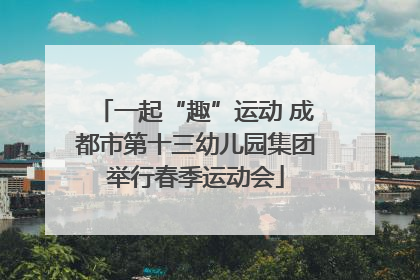 一起“趣”运动 成都市第十三幼儿园集团举行春季运动会