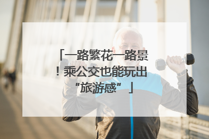 一路繁花一路景！乘公交也能玩出“旅游感”