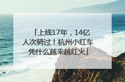 上线17年，14亿人次骑过！杭州小红车凭什么越来越红火
