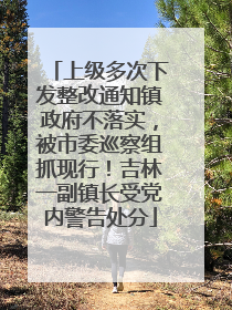 上级多次下发整改通知镇政府不落实，被市委巡察组抓现行！吉林一副镇长受党内警告处分