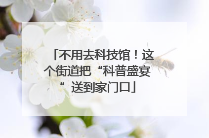 不用去科技馆！这个街道把“科普盛宴”送到家门口
