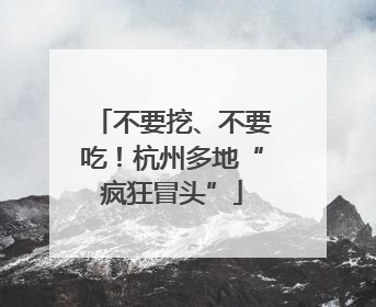 不要挖、不要吃！杭州多地“疯狂冒头”