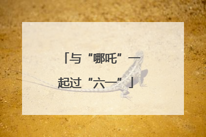 与“哪吒”一起过“六一”