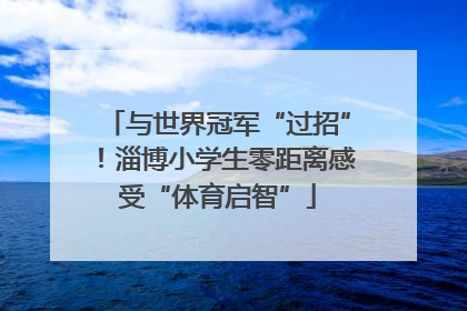 与世界冠军“过招”！淄博小学生零距离感受“体育启智”