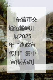 东营市交通运输局开展2025年“路政宣传月”集中宣传活动