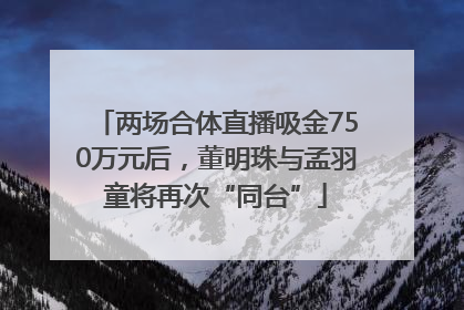 两场合体直播吸金750万元后，董明珠与孟羽童将再次“同台”