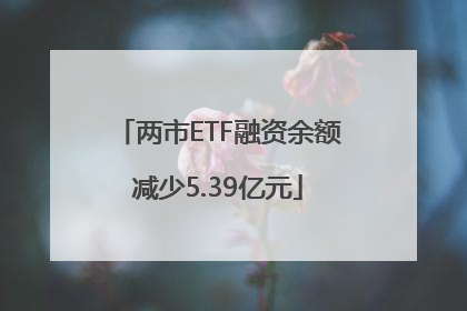 两市ETF融资余额减少5.39亿元