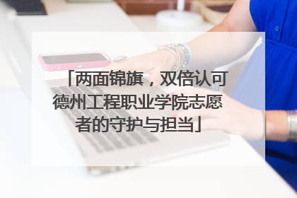 两面锦旗，双倍认可德州工程职业学院志愿者的守护与担当