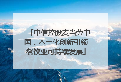 中信控股麦当劳中国，本土化创新引领餐饮业可持续发展