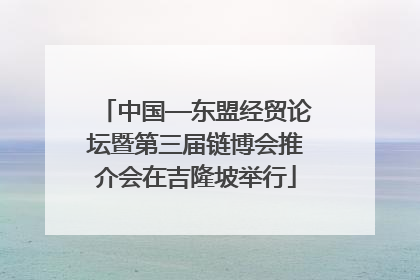 中国—东盟经贸论坛暨第三届链博会推介会在吉隆坡举行