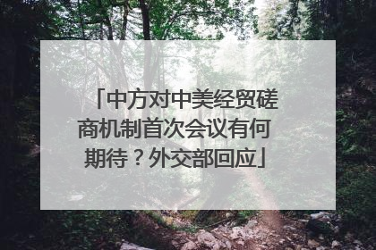 中方对中美经贸磋商机制首次会议有何期待？外交部回应