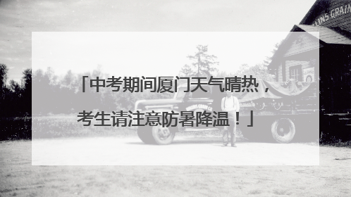 中考期间厦门天气晴热，考生请注意防暑降温！