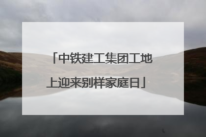中铁建工集团工地上迎来别样家庭日