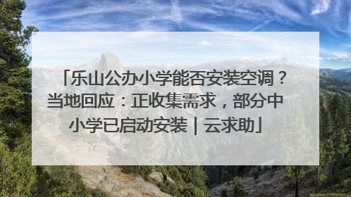 乐山公办小学能否安装空调？当地回应：正收集需求，部分中小学已启动安装｜云求助