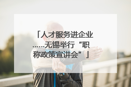 人才服务进企业……无锡举行“职称政策宣讲会”