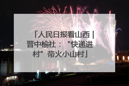 人民日报看山西｜晋中榆社：“快递进村”带火小山村