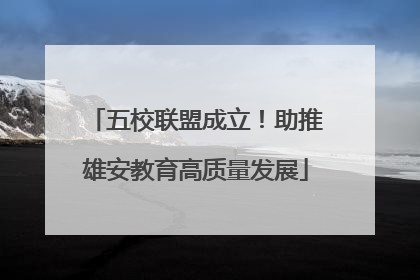 五校联盟成立！助推雄安教育高质量发展