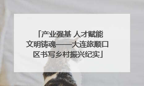 产业强基 人才赋能 文明铸魂——大连旅顺口区书写乡村振兴纪实