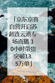 京东京喜自营开启苏超连云港专场直播 10小时带货突破13.5万单