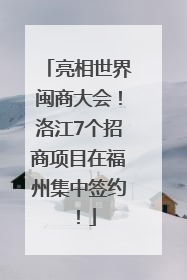 亮相世界闽商大会！洛江7个招商项目在福州集中签约！