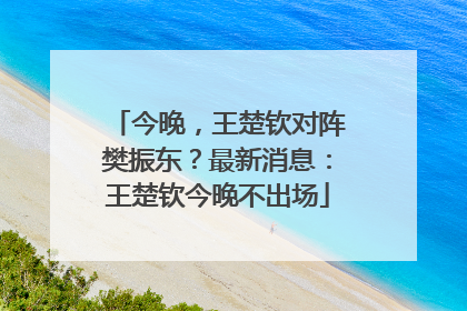 今晚，王楚钦对阵樊振东？最新消息：王楚钦今晚不出场