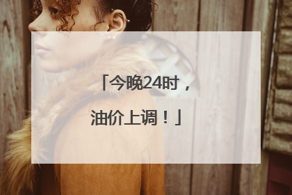 今晚24时，油价上调！