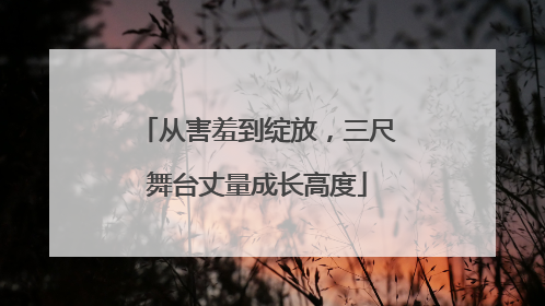 从害羞到绽放，三尺舞台丈量成长高度