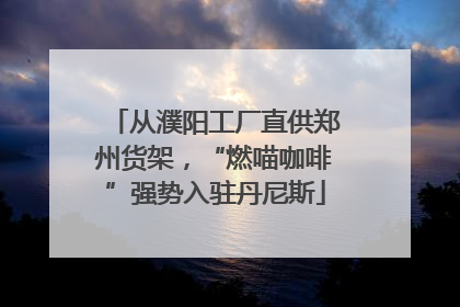 从濮阳工厂直供郑州货架，“燃喵咖啡”强势入驻丹尼斯