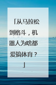 从马拉松到格斗，机器人为啥都爱搞体育？