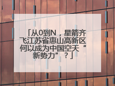从0到N，星箭齐飞江苏省惠山高新区何以成为中国空天“新势力”？