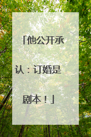 他公开承认：订婚是剧本！