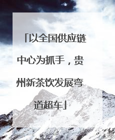 以全国供应链中心为抓手，贵州新茶饮发展弯道超车