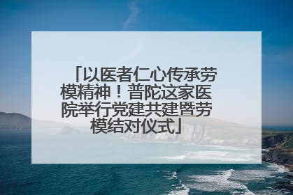 以医者仁心传承劳模精神！普陀这家医院举行党建共建暨劳模结对仪式