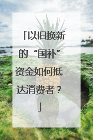 以旧换新的“国补”资金如何抵达消费者？